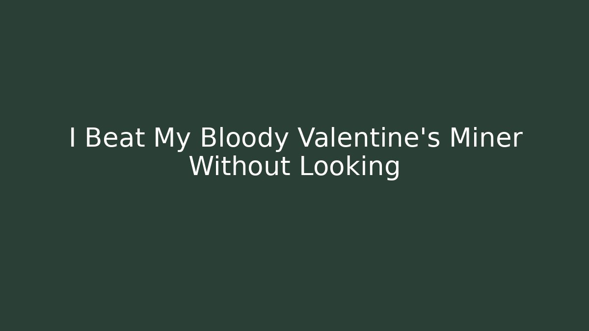 I Beat My Bloody Valentine's Miner Without Looking