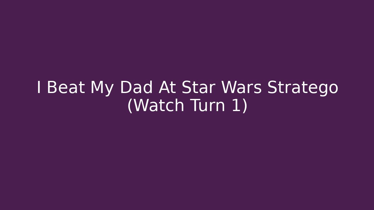 I Beat My Dad At Star Wars Stratego (Watch Turn 1)