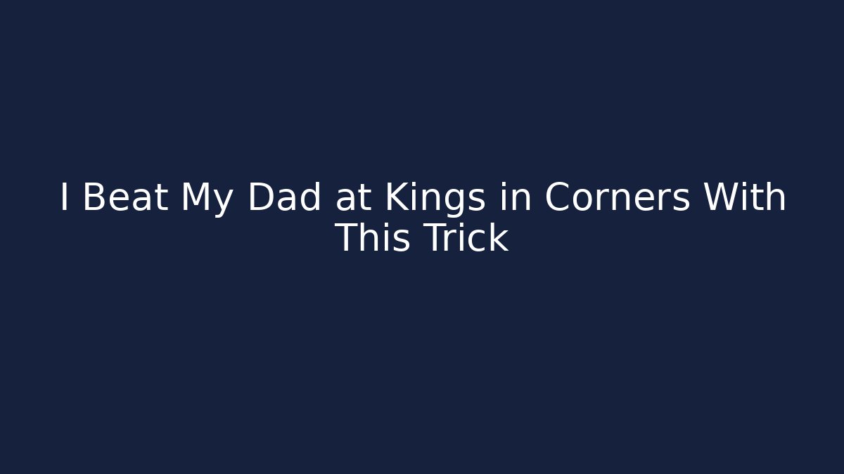 I Beat My Dad at Kings in Corners With This Trick