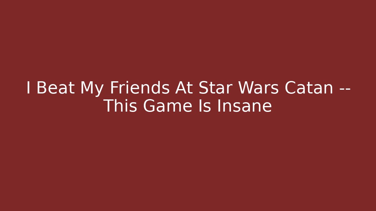 I Beat My Friends At Star Wars Catan — This Game Is Insane