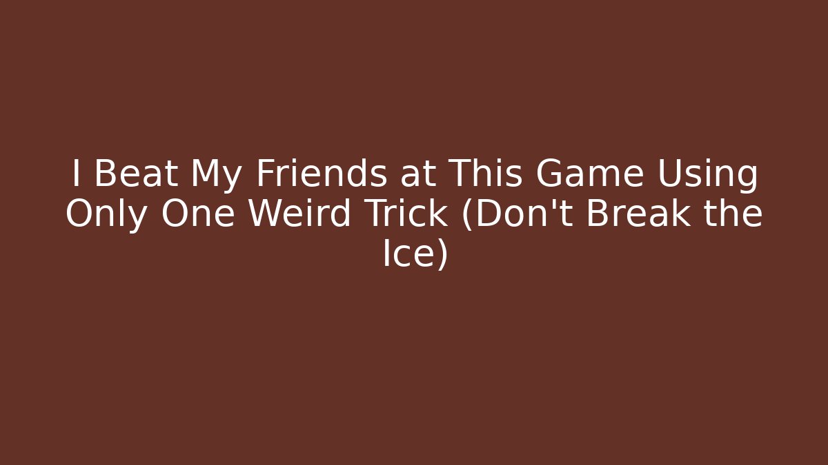I Beat My Friends at This Game Using Only One Weird Trick (Don't Break the Ice)