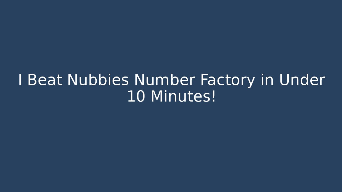 I Beat Nubbies Number Factory in Under 10 Minutes!