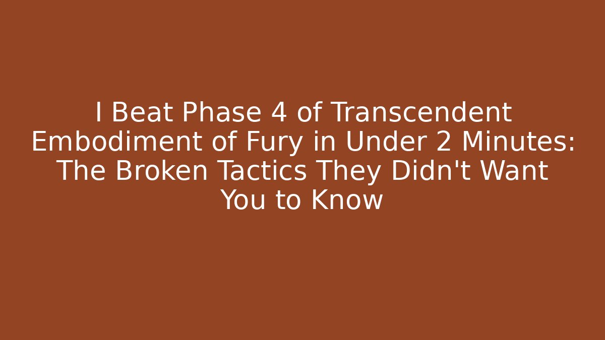 I Beat Phase 4 of Transcendent Embodiment of Fury in Under 2 Minutes: The Broken Tactics They Didn't Want You to Know