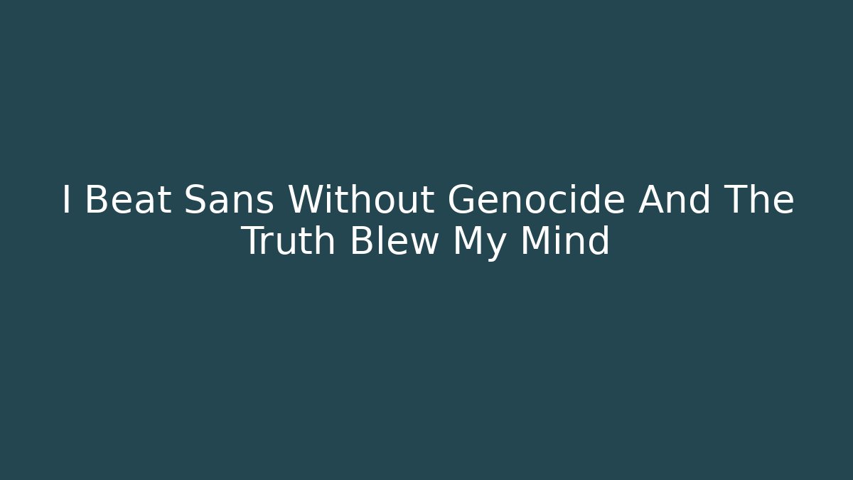 I Beat Sans Without Genocide And The Truth Blew My Mind - Create More Assets