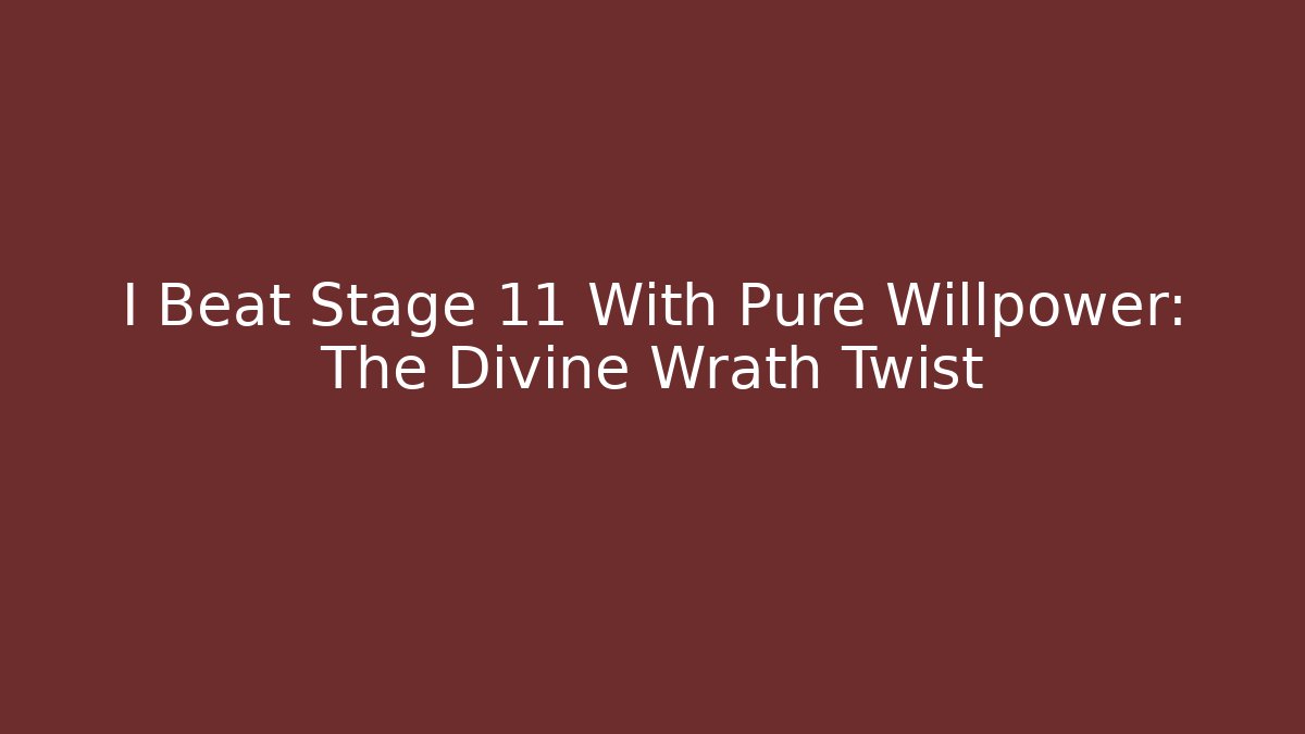 I Beat Stage 11 With Pure Willpower: The Divine Wrath Twist