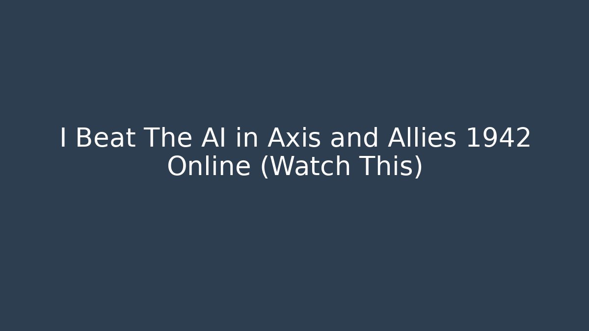 I Beat The AI in Axis and Allies 1942 Online (Watch This)