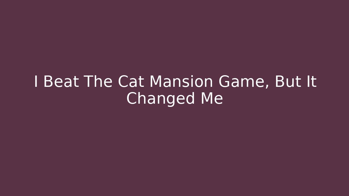 I Beat The Cat Mansion Game, But It Changed Me