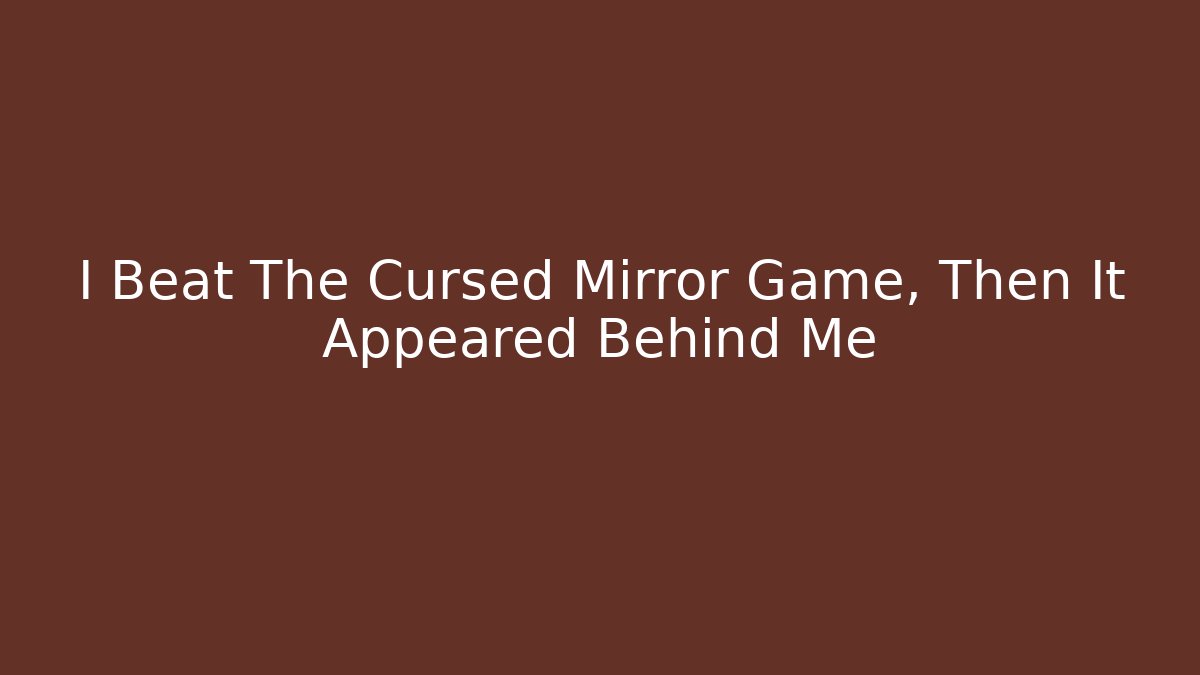 I Beat The Cursed Mirror Game, Then It Appeared Behind Me