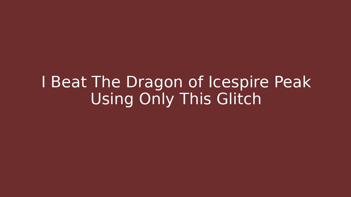 I Beat The Dragon of Icespire Peak Using Only This Glitch