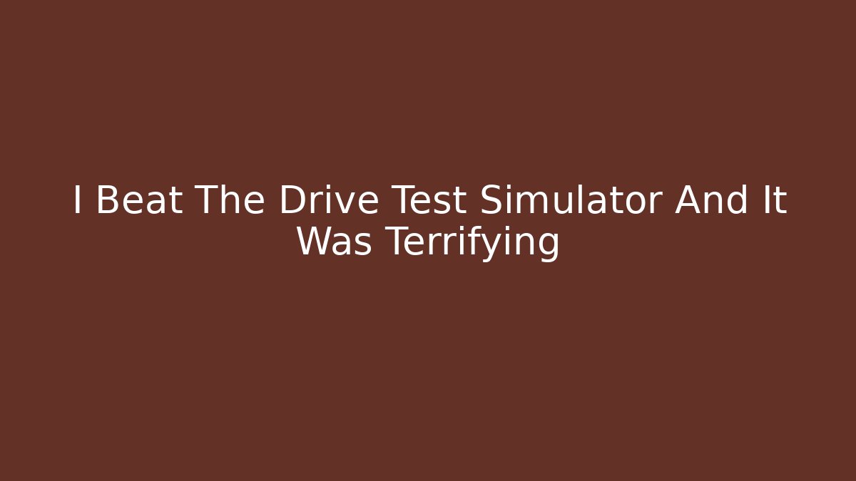 I Beat The Drive Test Simulator And It Was Terrifying