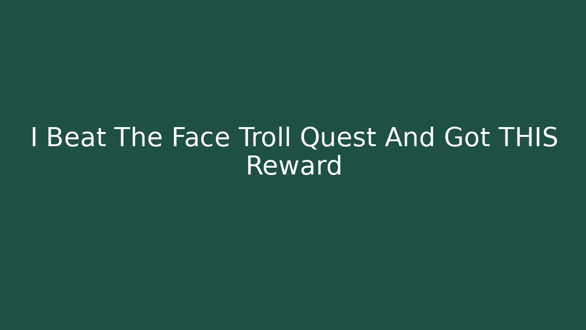 I Beat The Face Troll Quest And Got THIS Reward