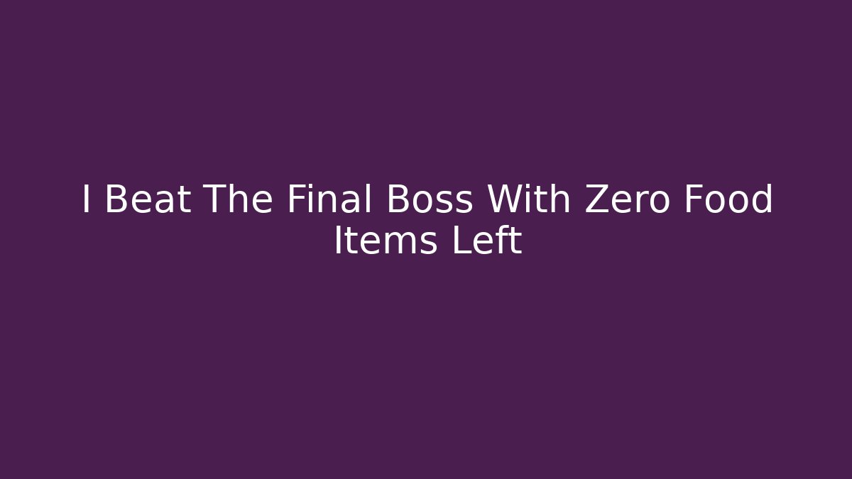 I Beat The Final Boss With Zero Food Items Left - Create More Assets