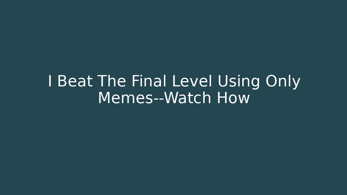 I Beat The Final Level Using Only Memes—Watch How