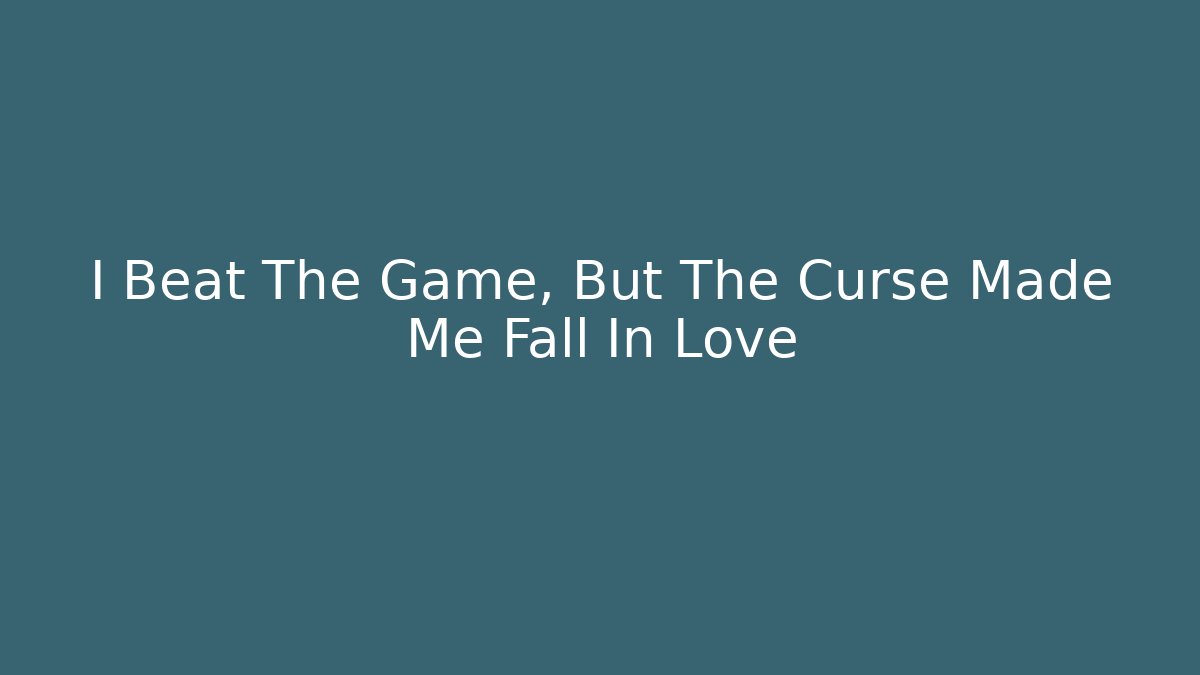 I Beat The Game, But The Curse Made Me Fall In Love