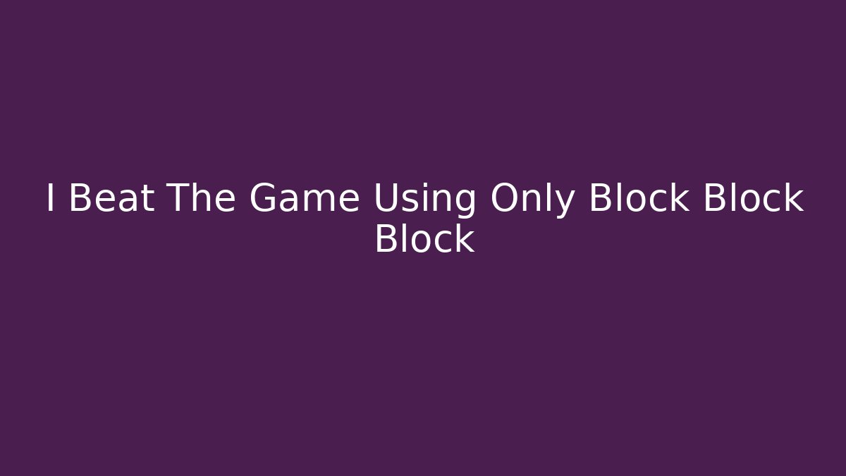 I Beat The Game Using Only Block Block Block - Create More Assets