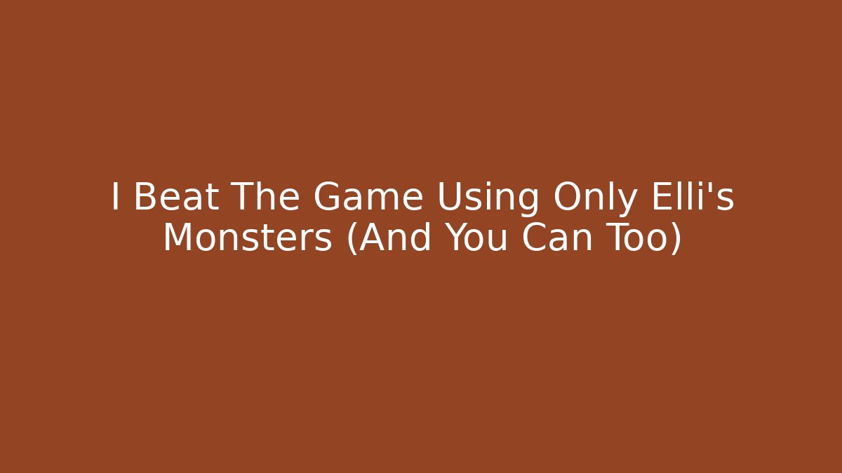 I Beat The Game Using Only Elli's Monsters (And You Can Too)