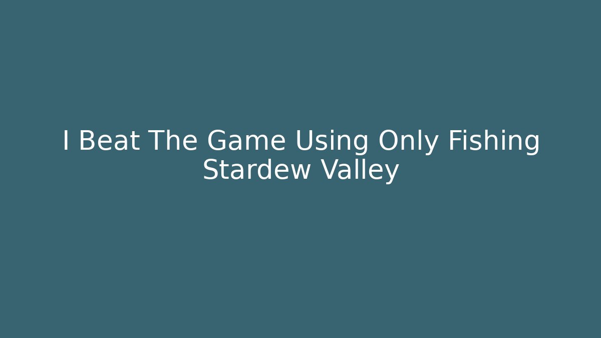 I Beat The Game Using Only Fishing Stardew Valley