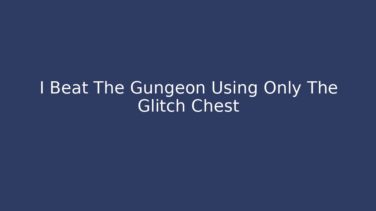 I Beat The Gungeon Using Only The Glitch Chest