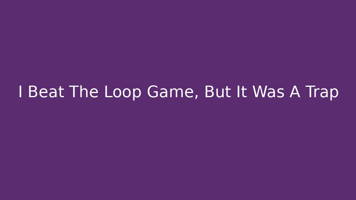 I Beat The Loop Game, But It Was A Trap - Create More Assets
