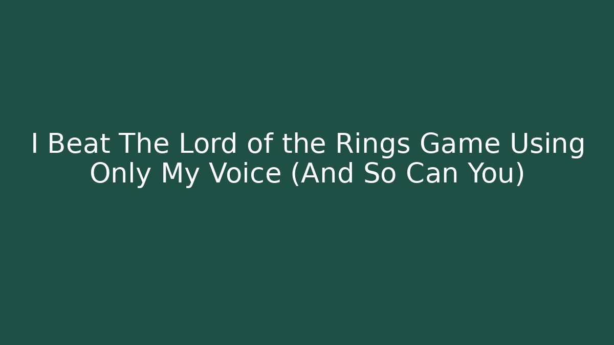 I Beat The Lord of the Rings Game Using Only My Voice (And So Can You)