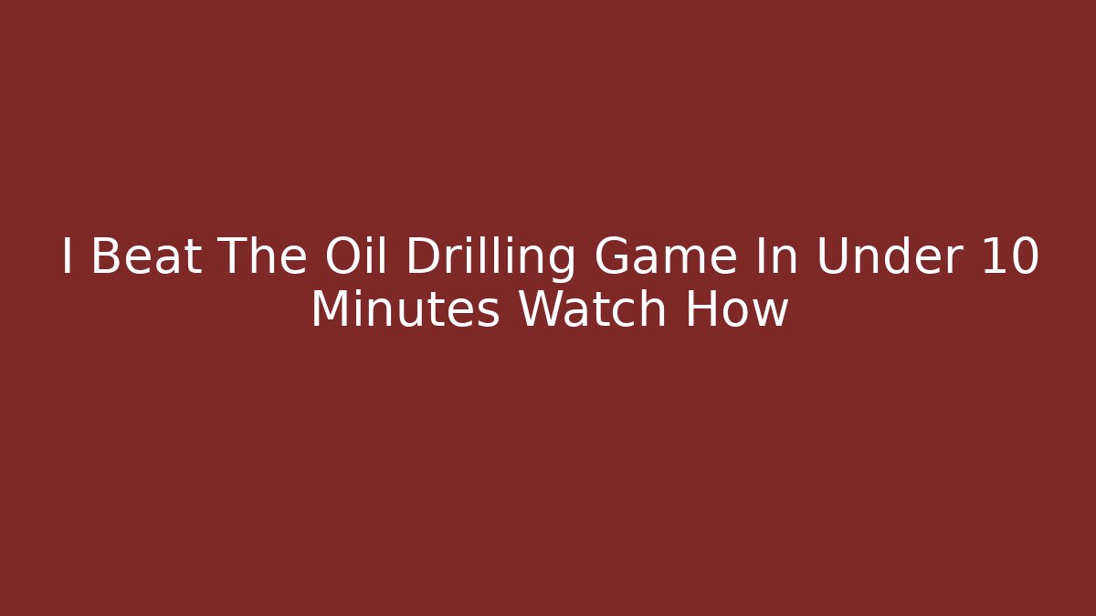 I Beat The Oil Drilling Game In Under 10 Minutes Watch How