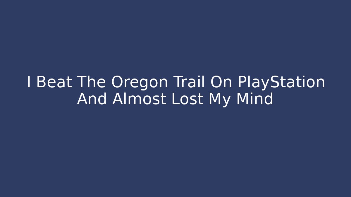 I Beat The Oregon Trail On PlayStation And Almost Lost My Mind