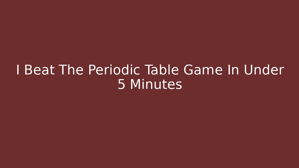 I Beat The Periodic Table Game In Under 5 Minutes