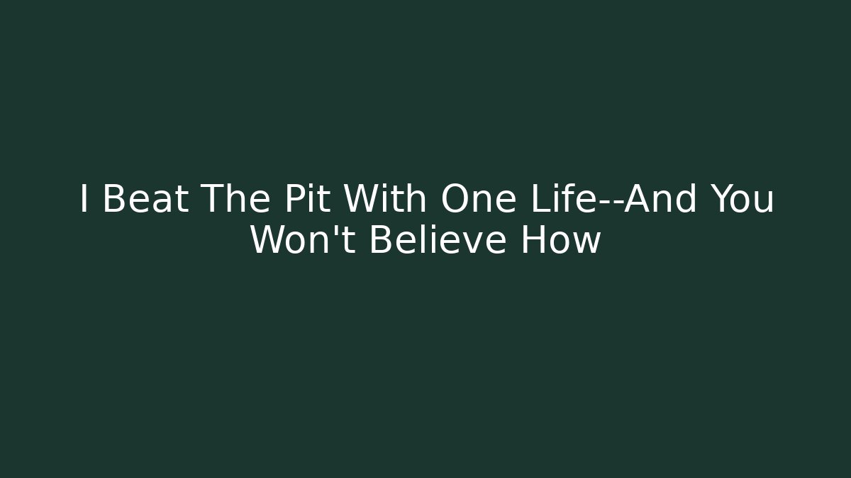 I Beat The Pit With One Life—And You Won’t Believe How