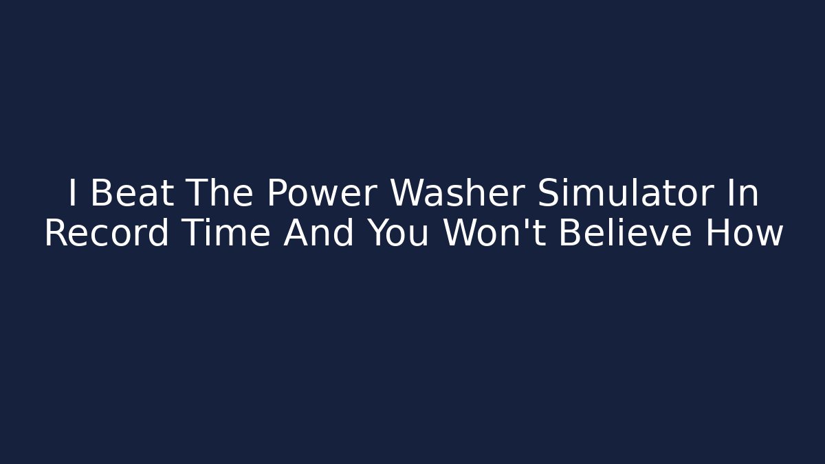 I Beat The Power Washer Simulator In Record Time And You Won't Believe How