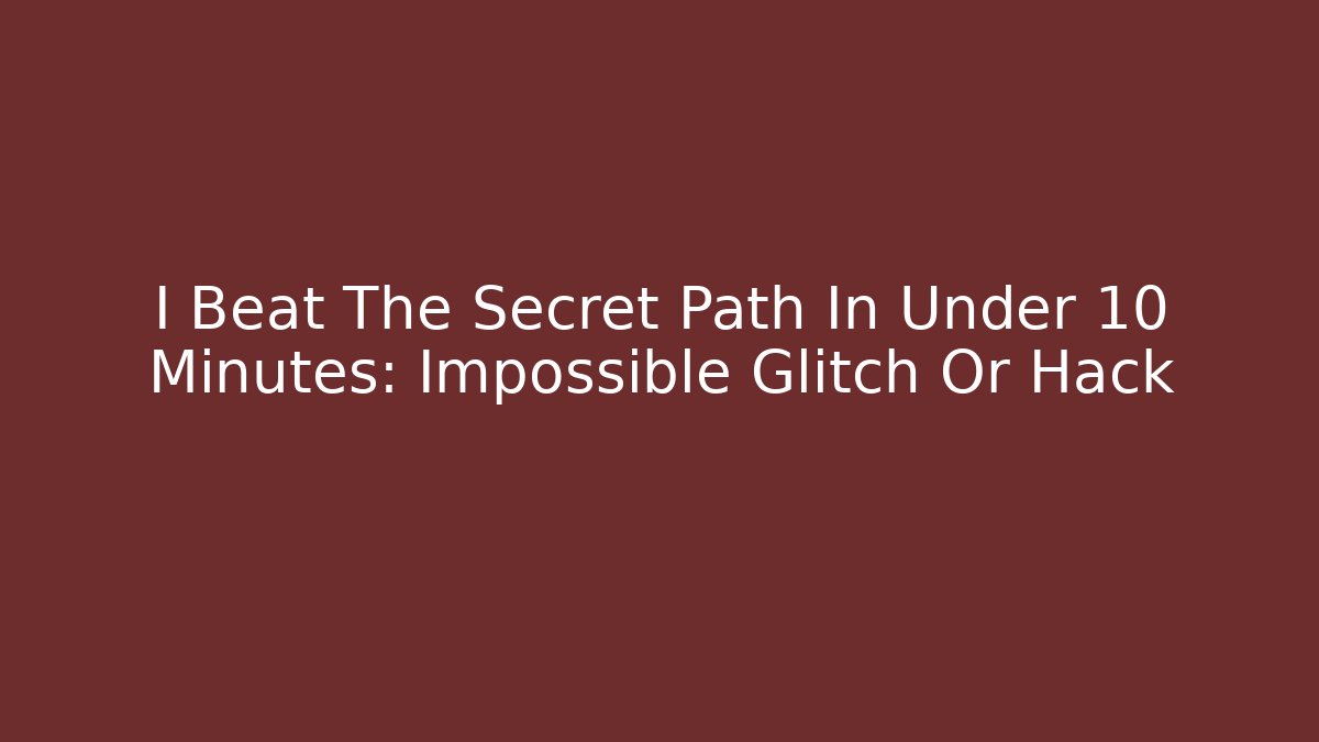 I Beat The Secret Path In Under 10 Minutes: Impossible Glitch Or Hack