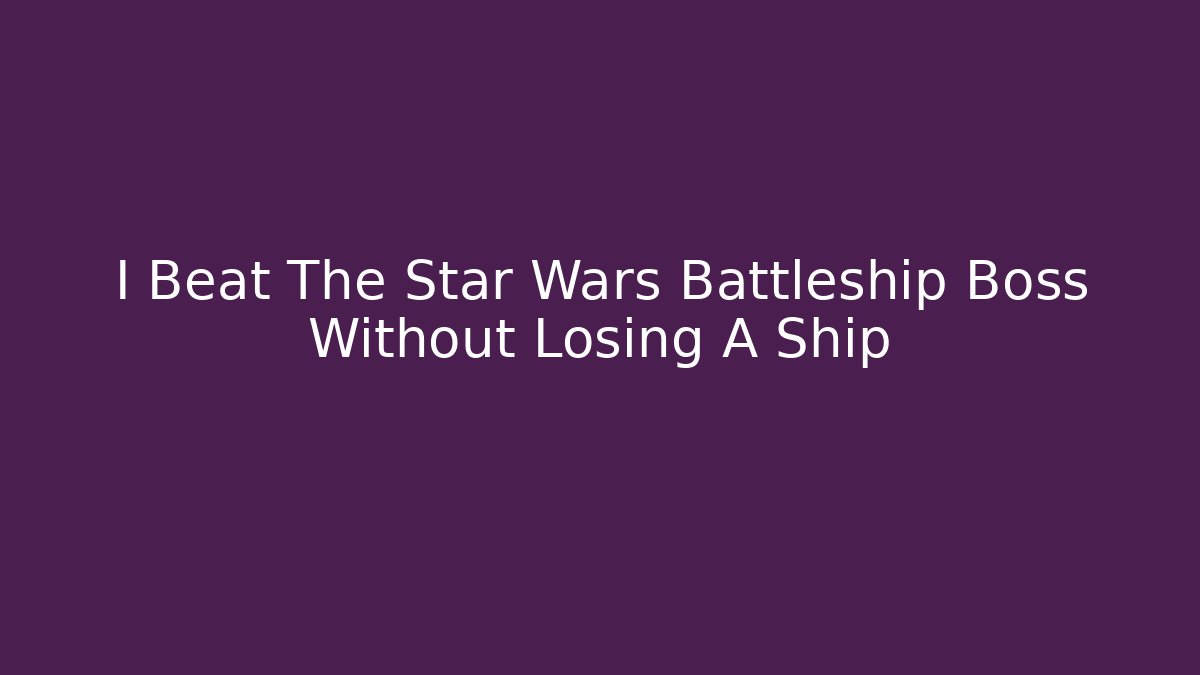 I Beat The Star Wars Battleship Boss Without Losing A Ship