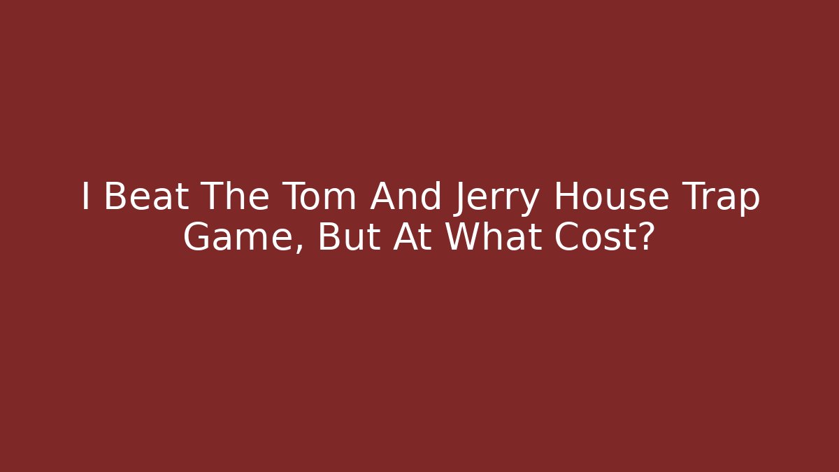 I Beat The Tom And Jerry House Trap Game, But At What Cost?