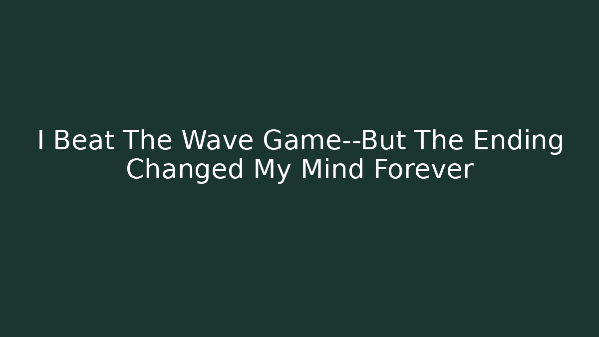 I Beat The Wave Game—But The Ending Changed My Mind Forever