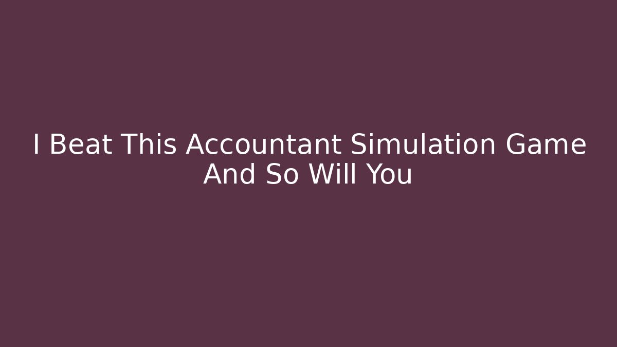 I Beat This Accountant Simulation Game And So Will You