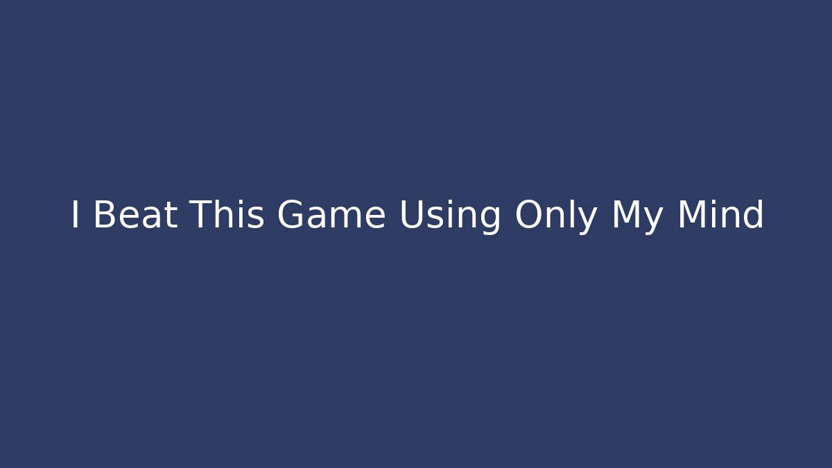 I Beat This Game Using Only My Mind