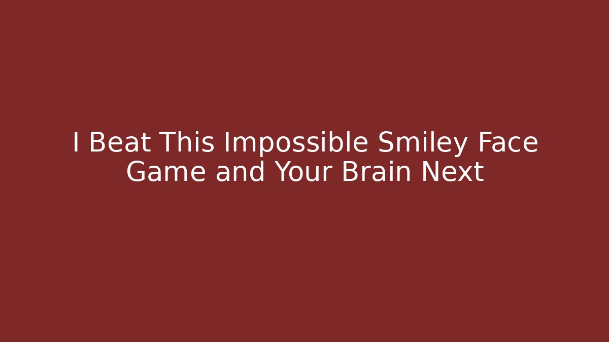 I Beat This Impossible Smiley Face Game and Your Brain Next