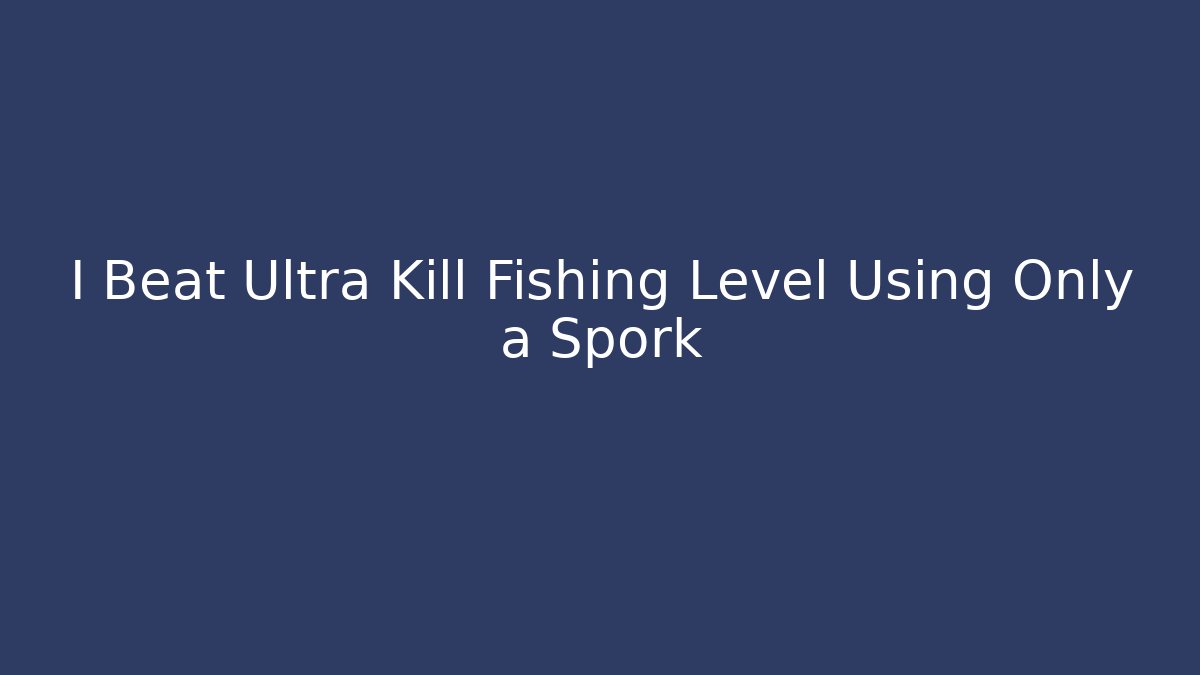 I Beat Ultra Kill Fishing Level Using Only a Spork - Create More Assets