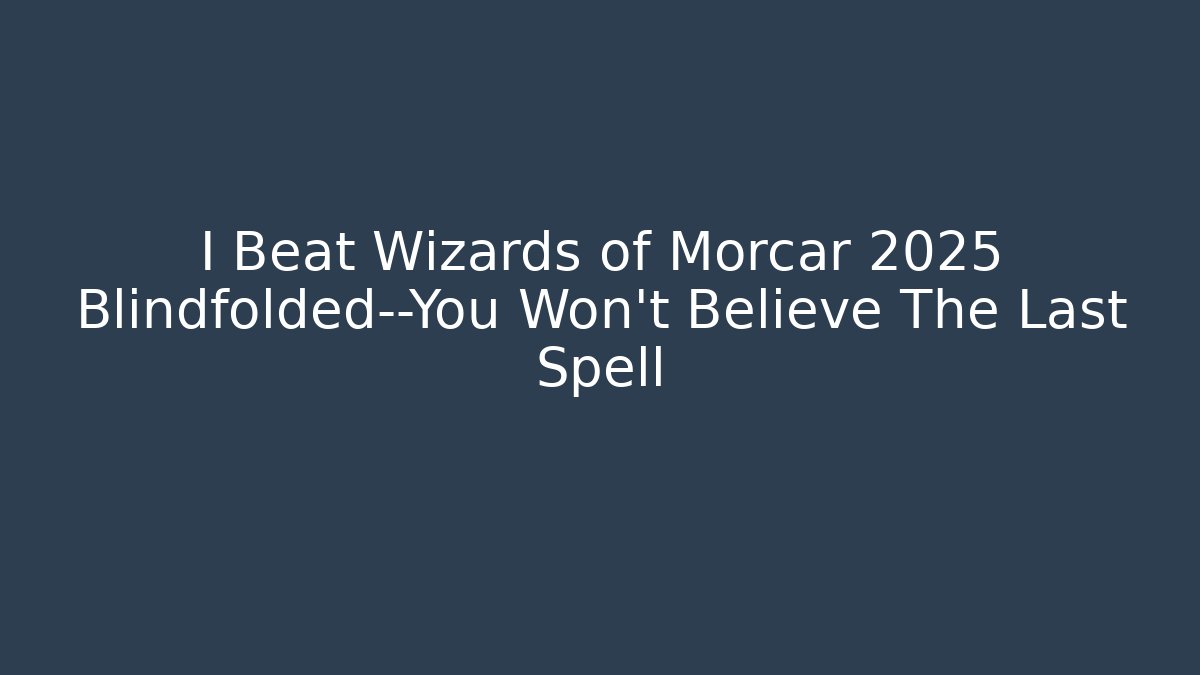 I Beat Wizards of Morcar 2025 Blindfolded—You Won't Believe The Last Spell