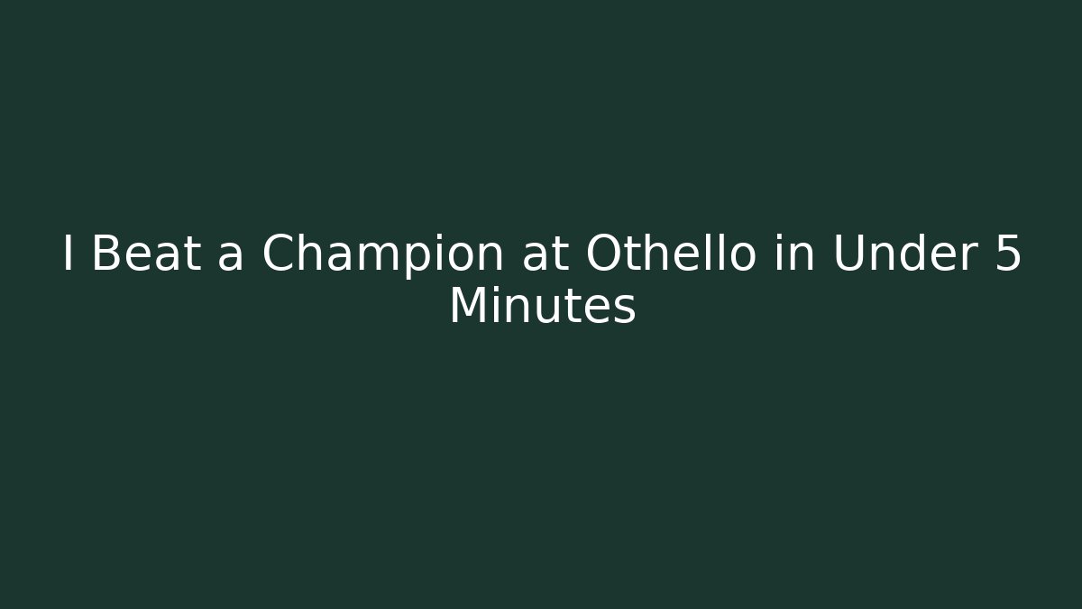 I Beat a Champion at Othello in Under 5 Minutes