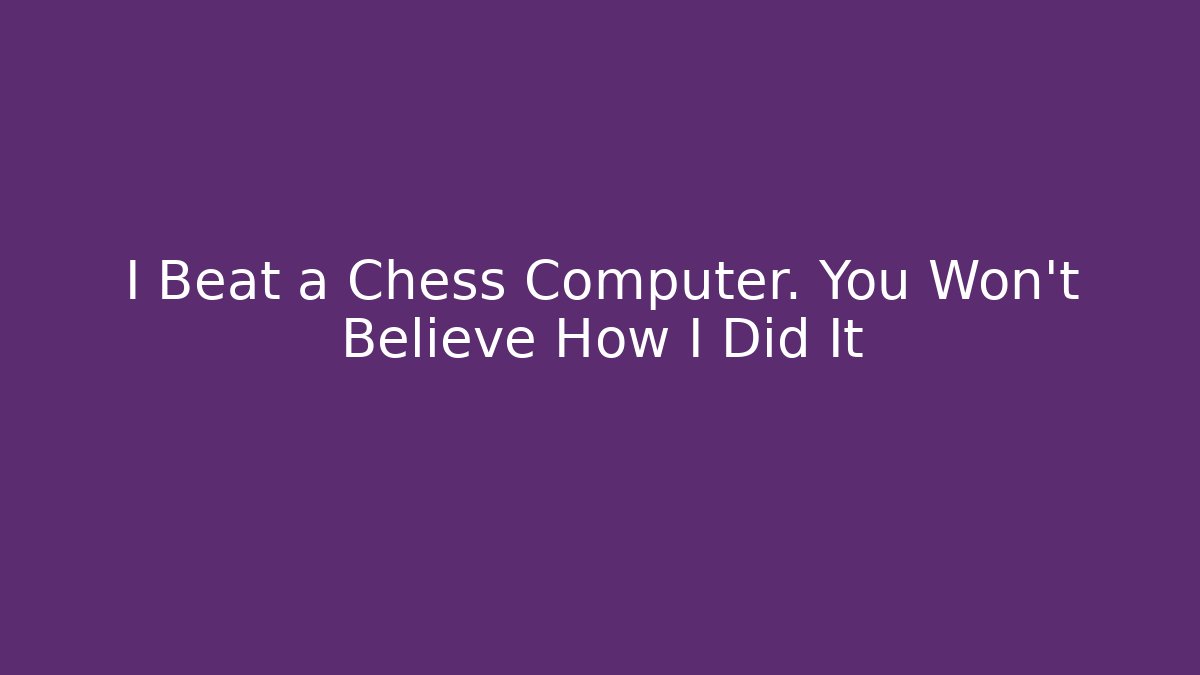 I Beat a Chess Computer. You Won't Believe How I Did It