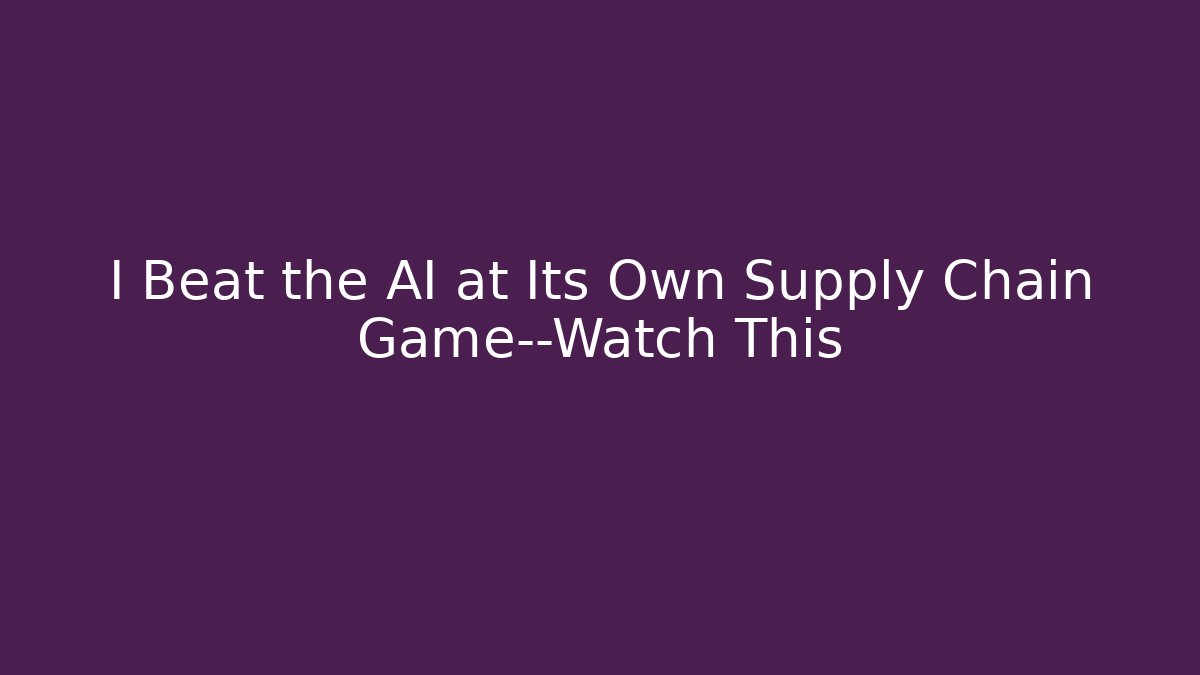 I Beat the AI at Its Own Supply Chain Game—Watch This