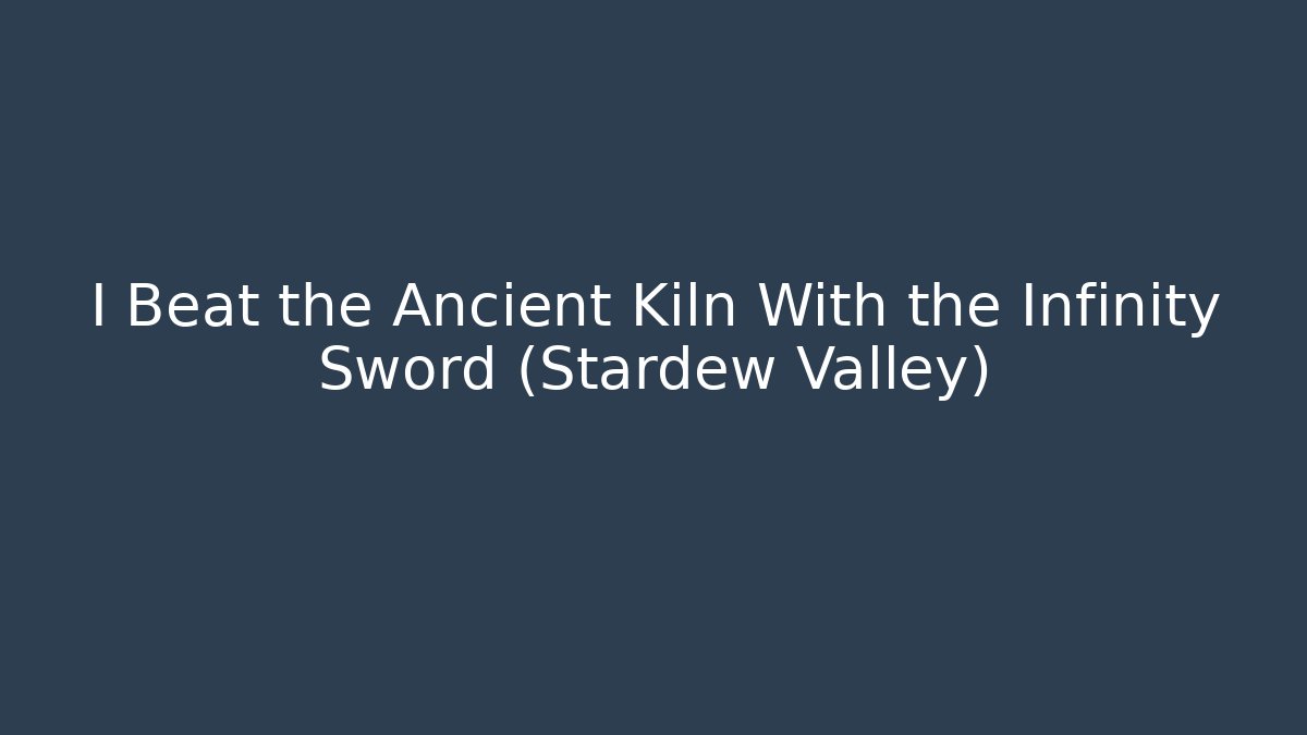 I Beat the Ancient Kiln With the Infinity Sword (Stardew Valley)
