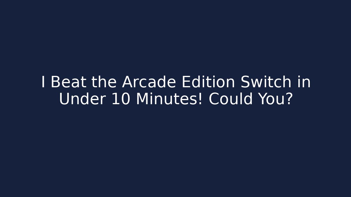 I Beat the Arcade Edition Switch in Under 10 Minutes! Could You?