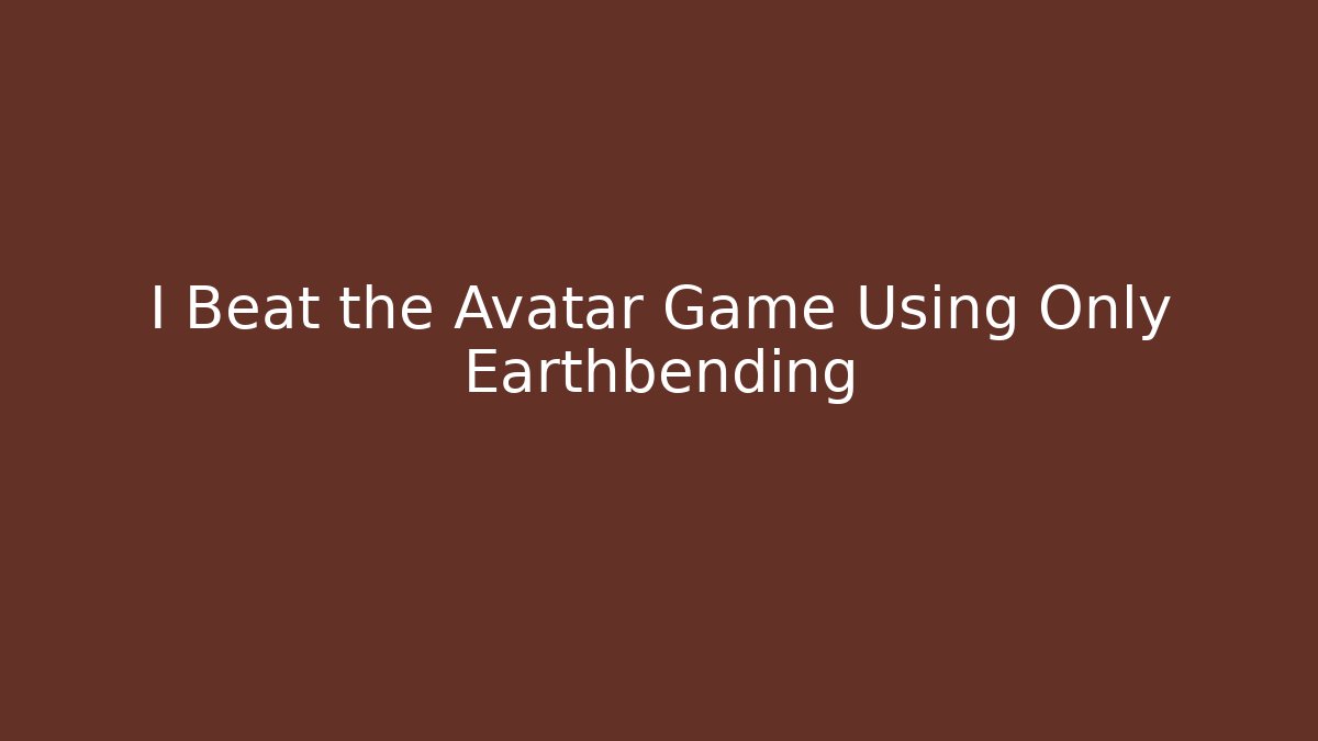 I Beat the Avatar Game Using Only Earthbending - Create More Assets