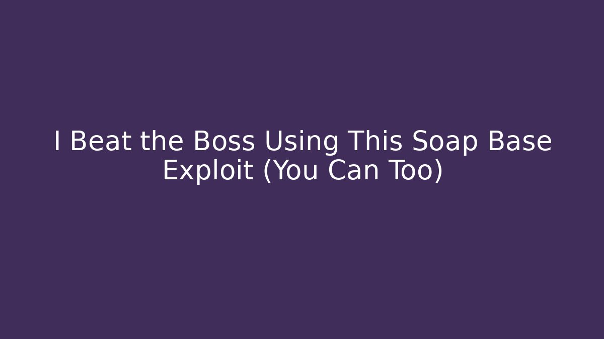 I Beat the Boss Using This Soap Base Exploit (You Can Too)