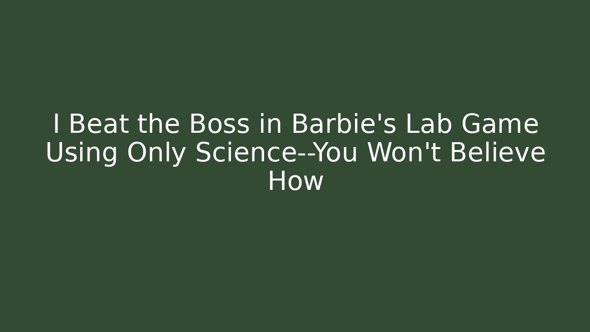 I Beat the Boss in Barbie’s Lab Game Using Only Science—You Won’t Believe How