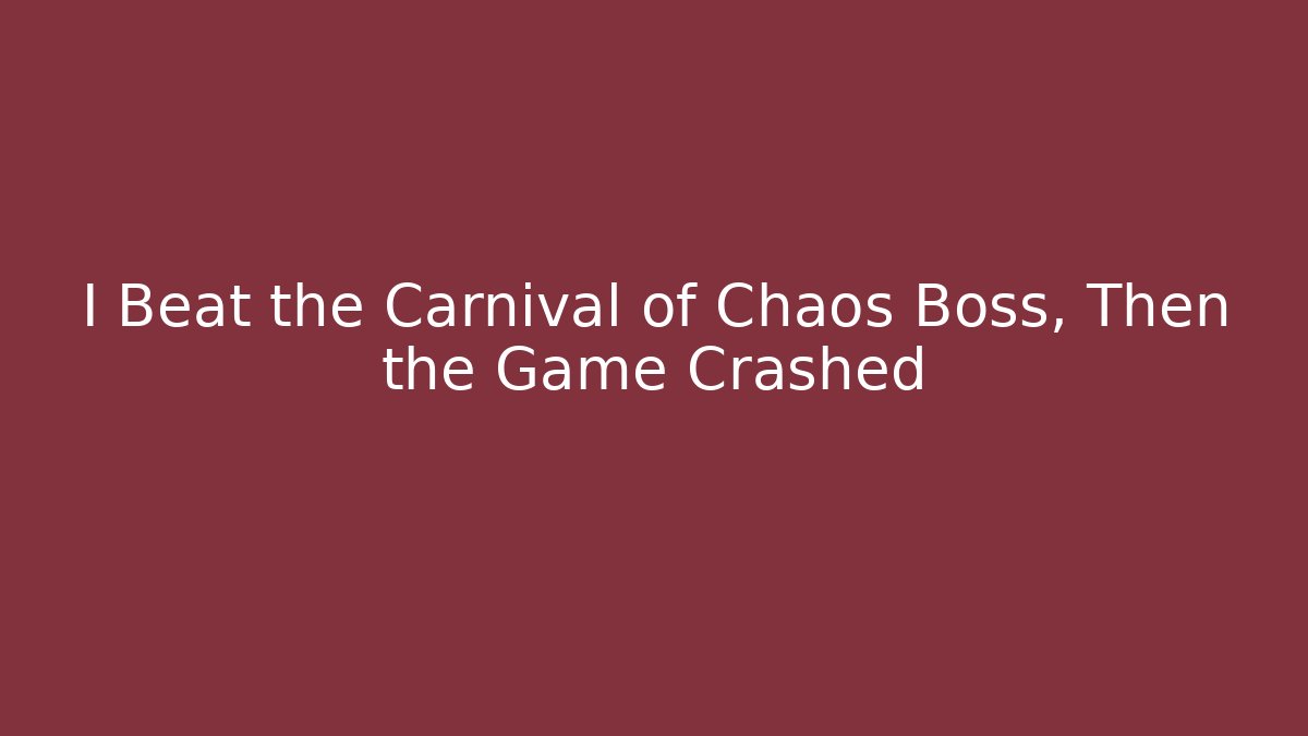 I Beat the Carnival of Chaos Boss, Then the Game Crashed