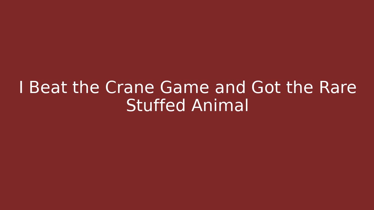 I Beat the Crane Game and Got the Rare Stuffed Animal