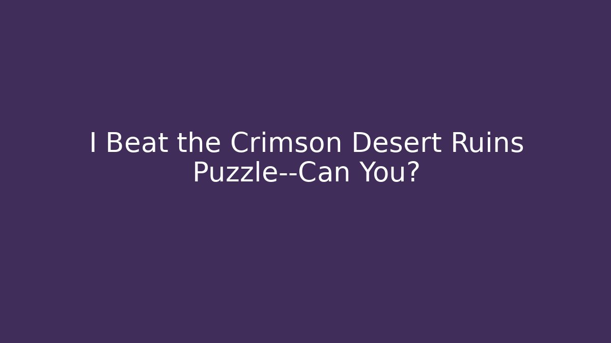 I Beat the Crimson Desert Ruins Puzzle—Can You?