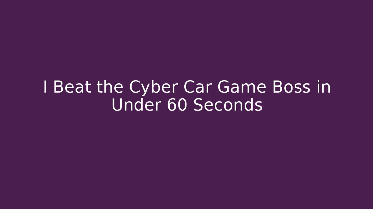 I Beat the Cyber Car Game Boss in Under 60 Seconds